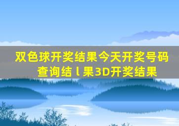 双色球开奖结果今天开奖号码查询结 l 果3D开奖结果